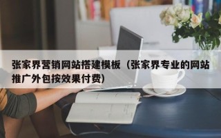 石家庄张家界营销网站搭建模板（张家界专业的网站推广外包按效果付费）