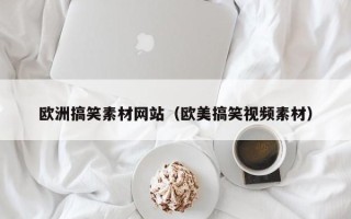 石家庄欧洲搞笑素材网站（欧美搞笑视频素材）