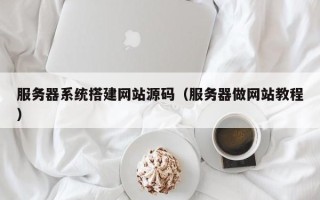 石家庄服务器系统搭建网站源码（服务器做网站教程）