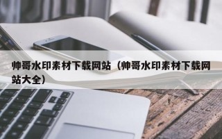 石家庄帅哥水印素材下载网站（帅哥水印素材下载网站大全）