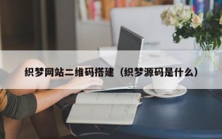 石家庄织梦网站二维码搭建（织梦源码是什么）