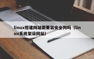 石家庄linux搭建网站需要装安全狗吗（linux系统架设网站）