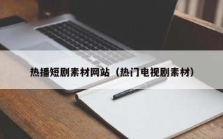 石家庄热播短剧素材网站（热门电视剧素材）