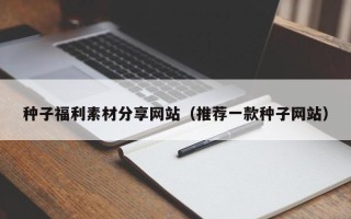 石家庄种子福利素材分享网站（推荐一款种子网站）