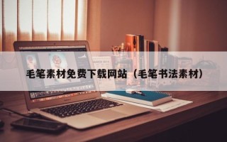 石家庄毛笔素材免费下载网站（毛笔书法素材）