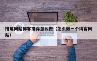石家庄搭建网站博客推荐怎么做（怎么做一个博客网站）