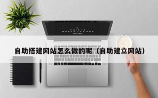 石家庄自助搭建网站怎么做的呢（自助建立网站）