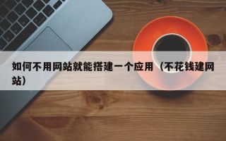 石家庄如何不用网站就能搭建一个应用（不花钱建网站）