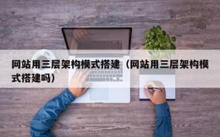 石家庄网站用三层架构模式搭建（网站用三层架构模式搭建吗）